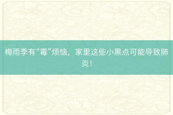 梅雨季有“霉”烦恼，家里这些小黑点可能导致肺炎！