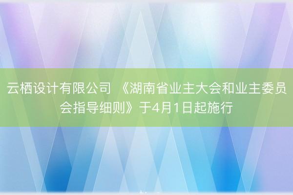 云栖设计有限公司 《湖南省业主大会和业主委员会指导细则》于4月1日起施行