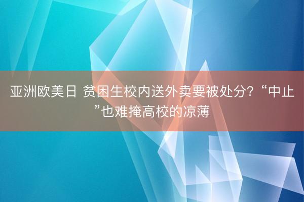 亚洲欧美日 贫困生校内送外卖要被处分？“中止”也难掩高校的凉薄