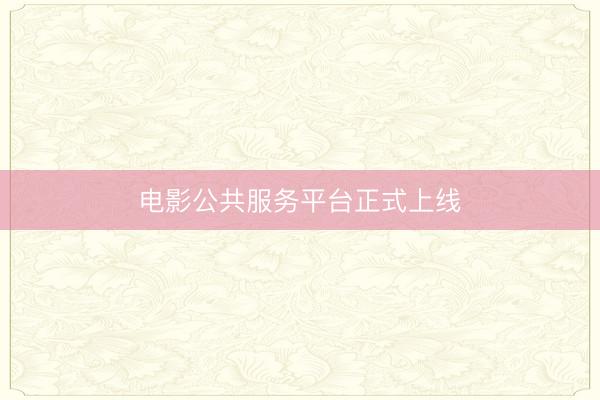 电影公共服务平台正式上线