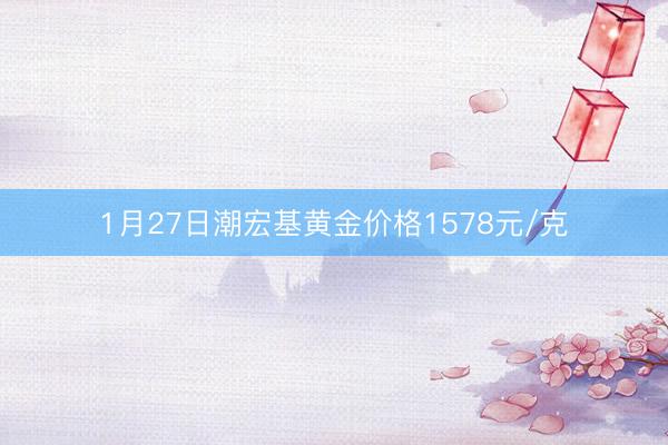 1月27日潮宏基黄金价格1578元/克