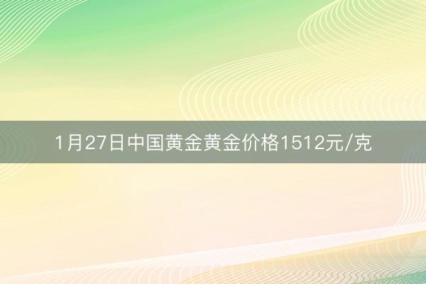 1月27日中国黄金黄金价格1512元/克