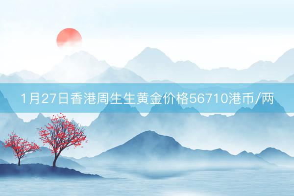 1月27日香港周生生黄金价格56710港币/两