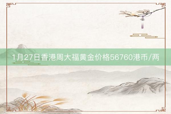 1月27日香港周大福黄金价格56760港币/两