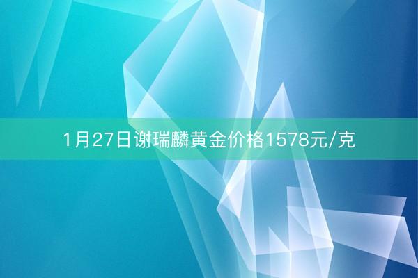 1月27日谢瑞麟黄金价格1578元/克