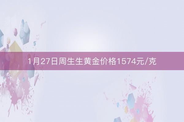 1月27日周生生黄金价格1574元/克