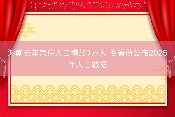 海南去年常住人口增加7万人 多省份公布2025年人口数据