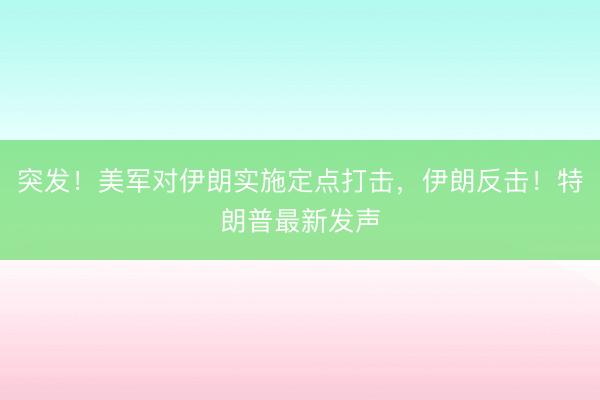 突发！美军对伊朗实施定点打击，伊朗反击！特朗普最新发声