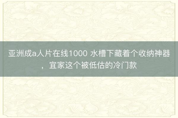亚洲成a人片在线1000 水槽下藏着个收纳神器,宜家这个被低估的冷门款