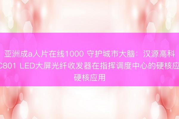 亚洲成a人片在线1000 守护城市大脑：汉源高科SC801 LED大屏光纤收发器在指挥调度中心的硬核应用