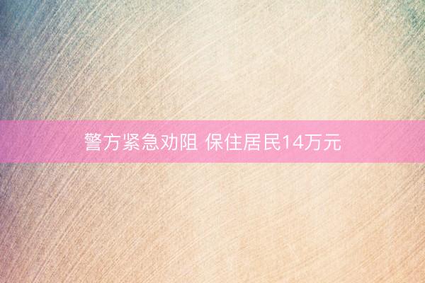 警方紧急劝阻 保住居民14万元