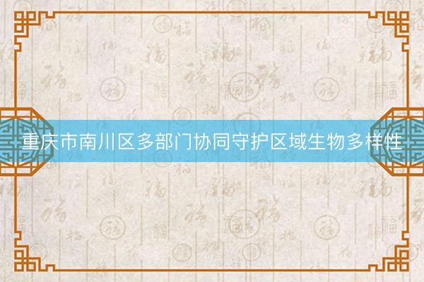 重庆市南川区多部门协同守护区域生物多样性