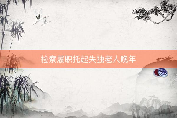 检察履职托起失独老人晚年