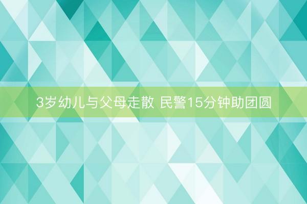 3岁幼儿与父母走散 民警15分钟助团圆