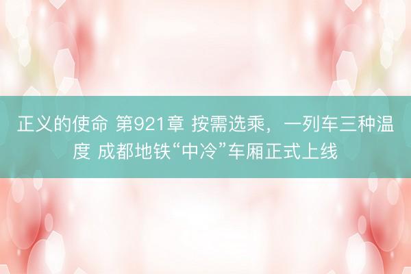 正义的使命 第921章 按需选乘，一列车三种温度 成都地铁“中冷”车厢正式上线