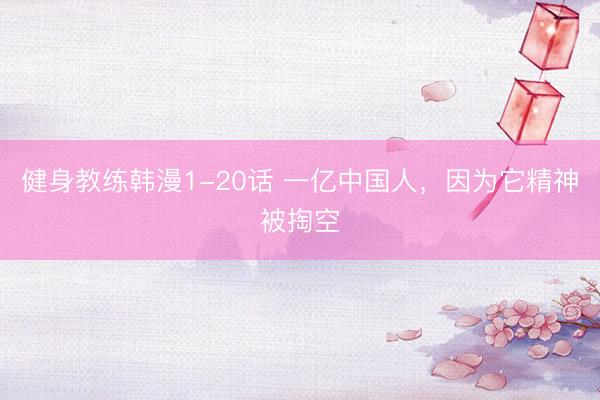 健身教练韩漫1-20话 一亿中国人,因为它精神被掏空