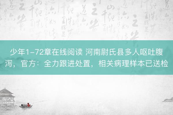 少年1-72章在线阅读 河南尉氏县多人呕吐腹泻，官方：全力跟进处置，相关病理样本已送检