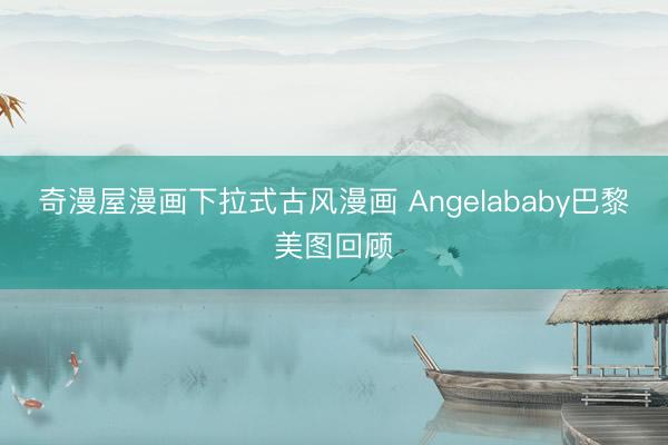 奇漫屋漫画下拉式古风漫画 Angelababy巴黎美图回顾
