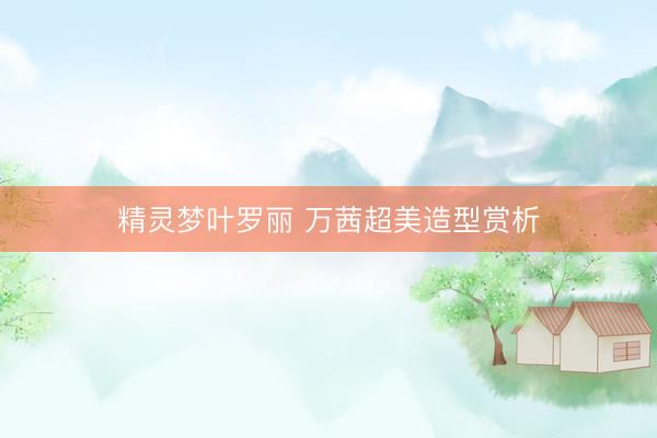精灵梦叶罗丽 万茜超美造型赏析