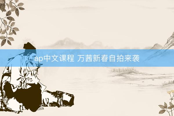 ap中文课程 万茜新春自拍来袭