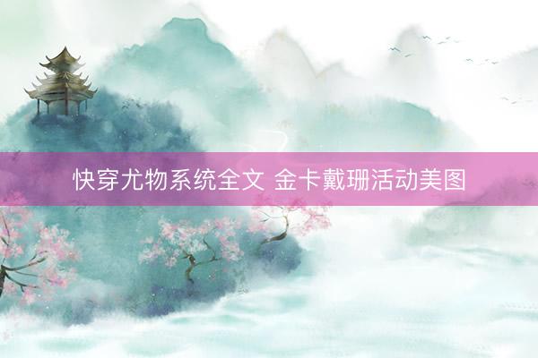 快穿尤物系统全文 金卡戴珊活动美图