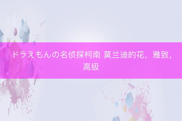 ドラえもんの名侦探柯南 莫兰迪的花，雅致，<a href=
