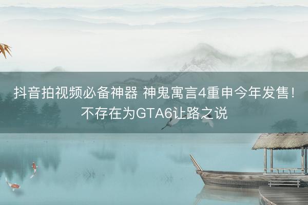抖音拍视频必备神器 神鬼寓言4重申今年发售！不存在为GTA6让路之说
