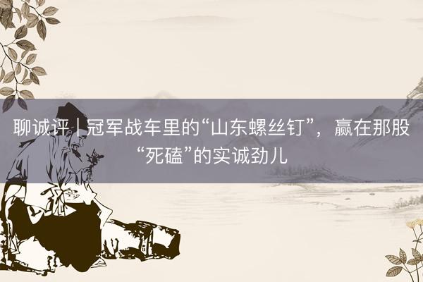 聊诚评 | 冠军战车里的“山东螺丝钉”，赢在那股“死磕”的实诚劲儿