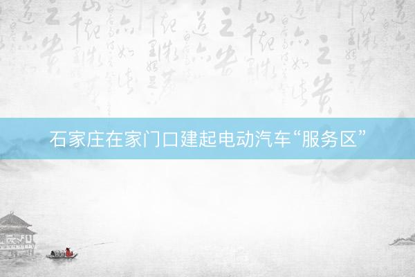 石家庄在家门口建起电动汽车“服务区”