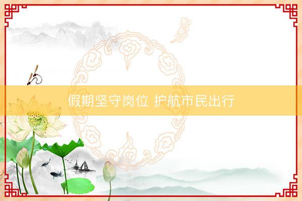 假期坚守岗位 护航市民出行