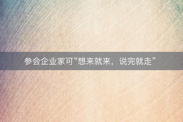 参会企业家可“想来就来，说完就走” 