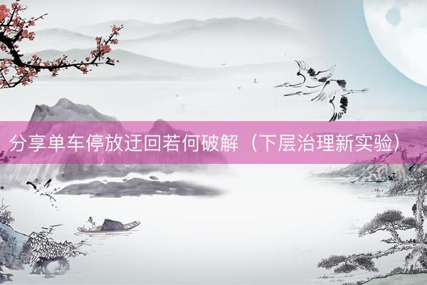分享单车停放迂回若何破解（下层治理新实验） 
