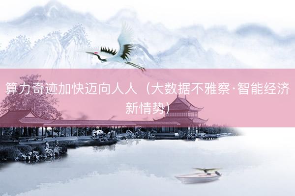 算力奇迹加快迈向人人（大数据不雅察·智能经济新情势）