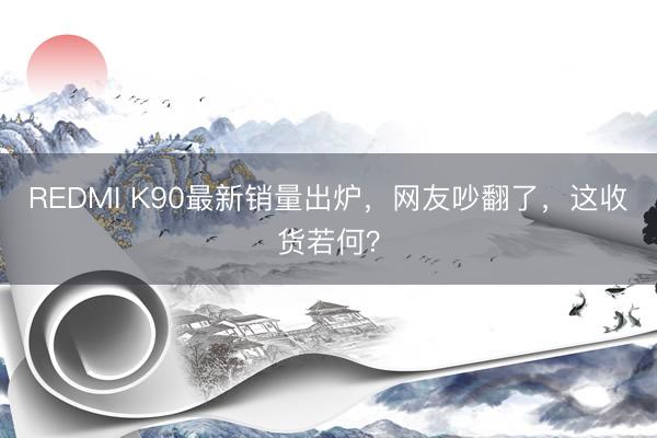 REDMI K90最新销量出炉，网友吵翻了，这收货若何？