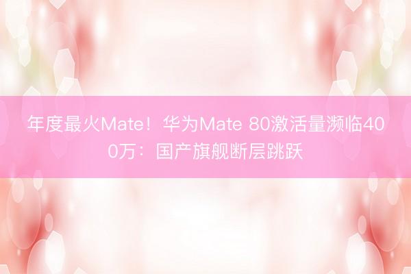 年度最火Mate！华为Mate 80激活量濒临400万：国产旗舰断层跳跃