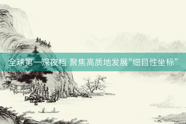 全球第一深夜档 聚焦高质地发展“细目性坐标”