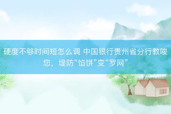 硬度不够时间短怎么调 中国银行贵州省分行教唆您，<a href=