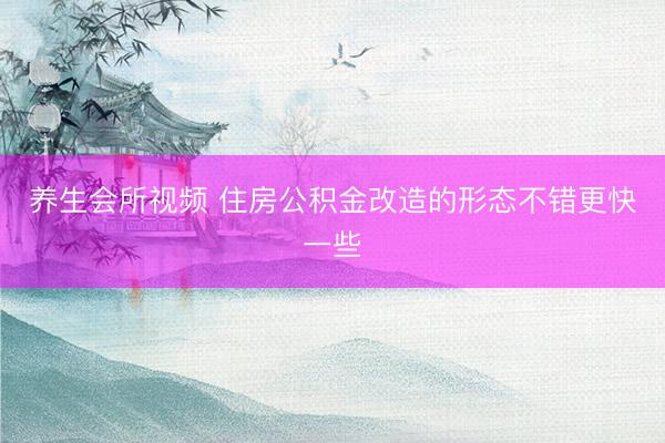 养生会所视频 住房公积金改造的形态不错更快一些