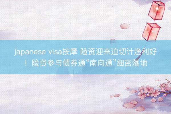 japanese visa按摩 险资迎来迫切计渔利好！险资参与债券通“南向通”细密落地