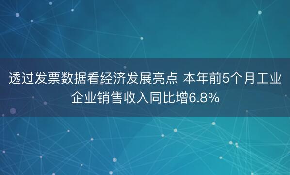透过发票数据看经济发展亮点 本年前5个月工业企业销售收入同比增6.8%