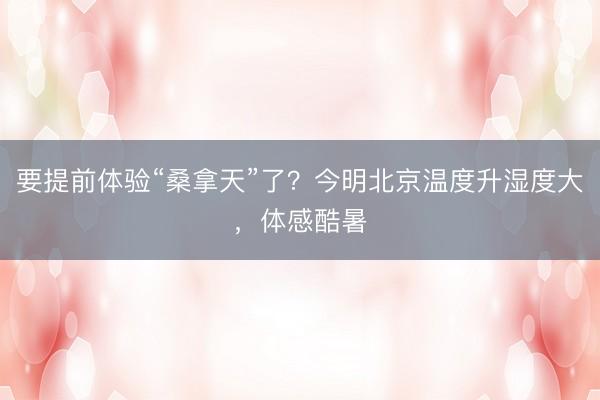 要提前体验“桑拿天”了？今明北京温度升湿度大，体感酷暑