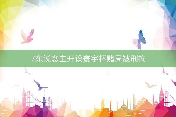 7东说念主开设寰宇杯赌局被刑拘