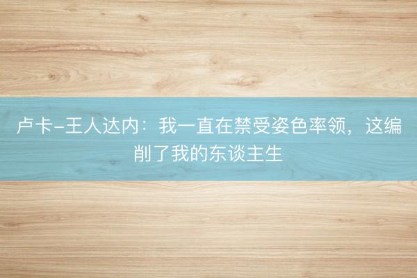 卢卡-王人达内：我一直在禁受姿色率领，这编削了我的东谈主生