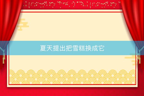 夏天提出把雪糕换成它
